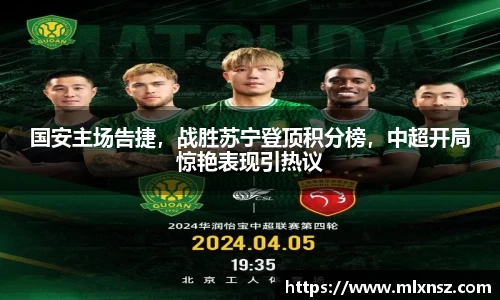 国安主场告捷，战胜苏宁登顶积分榜，中超开局惊艳表现引热议