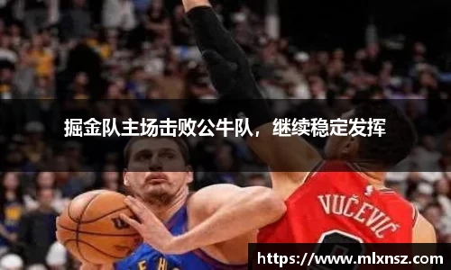 掘金队主场击败公牛队，继续稳定发挥