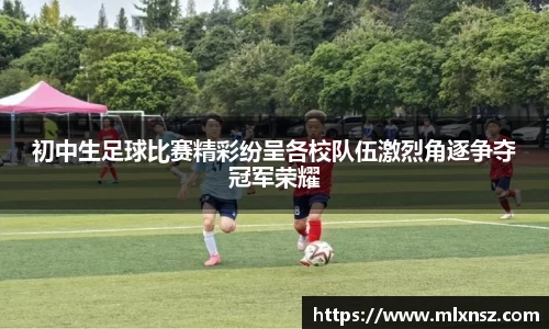 初中生足球比赛精彩纷呈各校队伍激烈角逐争夺冠军荣耀