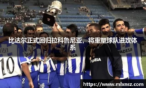 比达尔正式回归拉科鲁尼亚，将重塑球队进攻体系