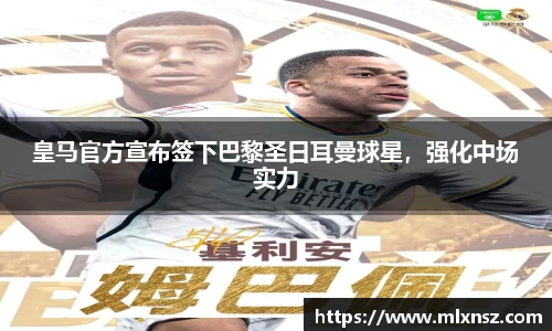 皇马官方宣布签下巴黎圣日耳曼球星，强化中场实力