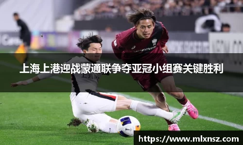 上海上港迎战蒙通联争夺亚冠小组赛关键胜利