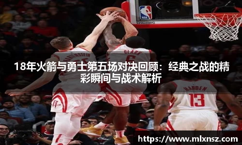 18年火箭与勇士第五场对决回顾：经典之战的精彩瞬间与战术解析