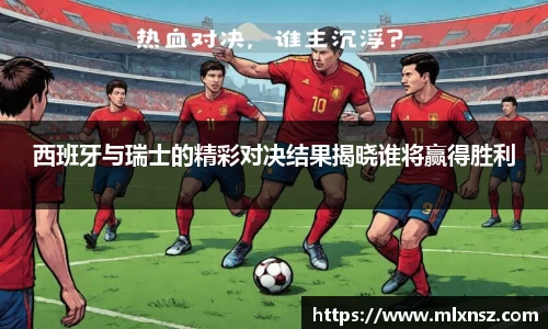 西班牙与瑞士的精彩对决结果揭晓谁将赢得胜利