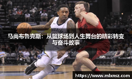 马尚布鲁克斯：从篮球场到人生舞台的精彩转变与奋斗故事