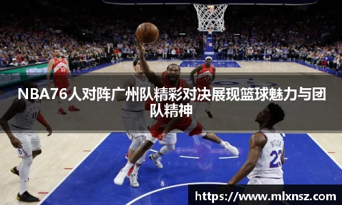 NBA76人对阵广州队精彩对决展现篮球魅力与团队精神